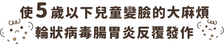 使五歲以下兒童變臉的大麻煩，輪狀腹瀉反覆發作！